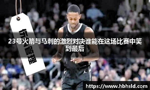 j9网站23号火箭与马刺的激烈对决谁能在这场比赛中笑到最后