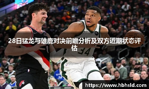 j9网站28日猛龙与雄鹿对决前瞻分析及双方近期状态评估