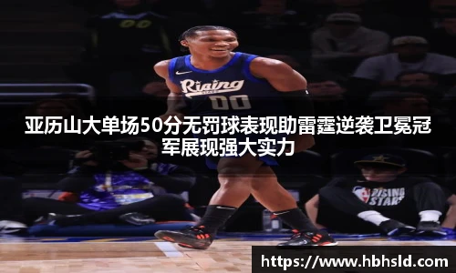 j9网站亚历山大单场50分无罚球表现助雷霆逆袭卫冕冠军展现强大实力
