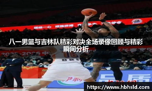 j9网站八一男篮与吉林队精彩对决全场录像回顾与精彩瞬间分析