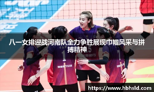 j9网站八一女排迎战河南队全力争胜展现巾帼风采与拼搏精神