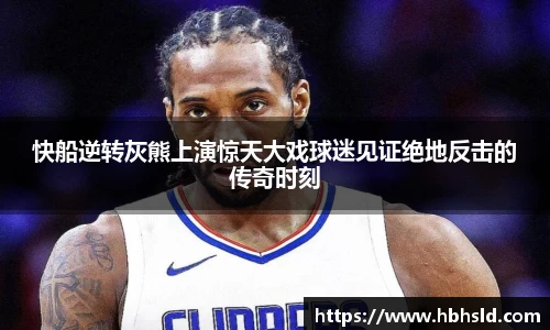 快船逆转灰熊上演惊天大戏球迷见证绝地反击的传奇时刻