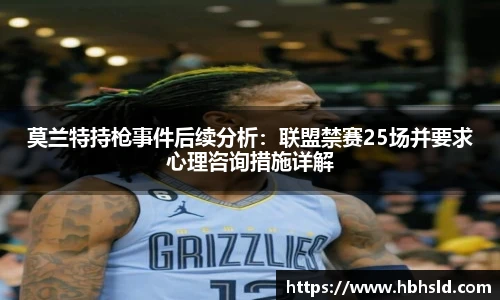 莫兰特持枪事件后续分析：联盟禁赛25场并要求心理咨询措施详解