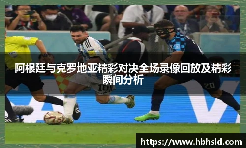 阿根廷与克罗地亚精彩对决全场录像回放及精彩瞬间分析