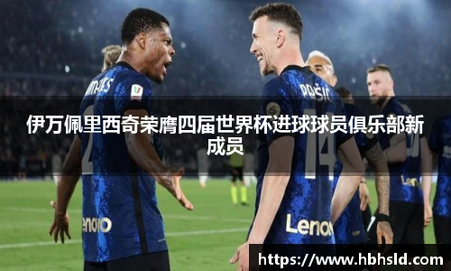伊万佩里西奇荣膺四届世界杯进球球员俱乐部新成员
