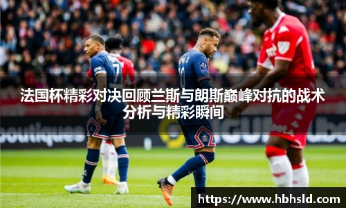 法国杯精彩对决回顾兰斯与朗斯巅峰对抗的战术分析与精彩瞬间