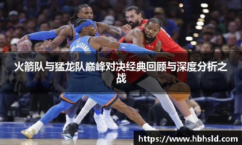 火箭队与猛龙队巅峰对决经典回顾与深度分析之战