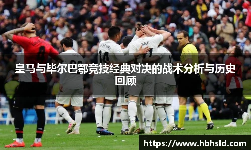 皇马与毕尔巴鄂竞技经典对决的战术分析与历史回顾