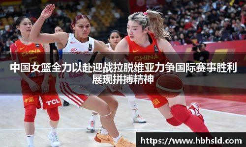 中国女篮全力以赴迎战拉脱维亚力争国际赛事胜利展现拼搏精神