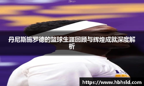 丹尼斯施罗德的篮球生涯回顾与辉煌成就深度解析