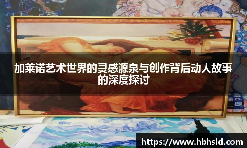 加莱诺艺术世界的灵感源泉与创作背后动人故事的深度探讨