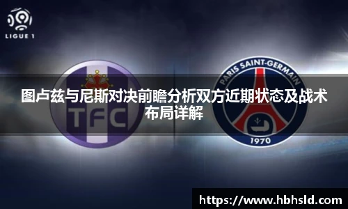 j9网站图卢兹与尼斯对决前瞻分析双方近期状态及战术布局详解