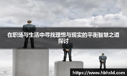 j9网站在职场与生活中寻找理想与现实的平衡智慧之道探讨