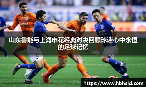 山东鲁能与上海申花经典对决回顾球迷心中永恒的足球记忆