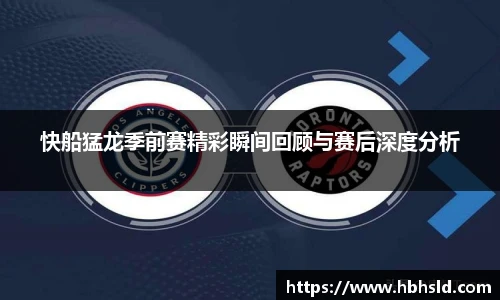 快船猛龙季前赛精彩瞬间回顾与赛后深度分析
